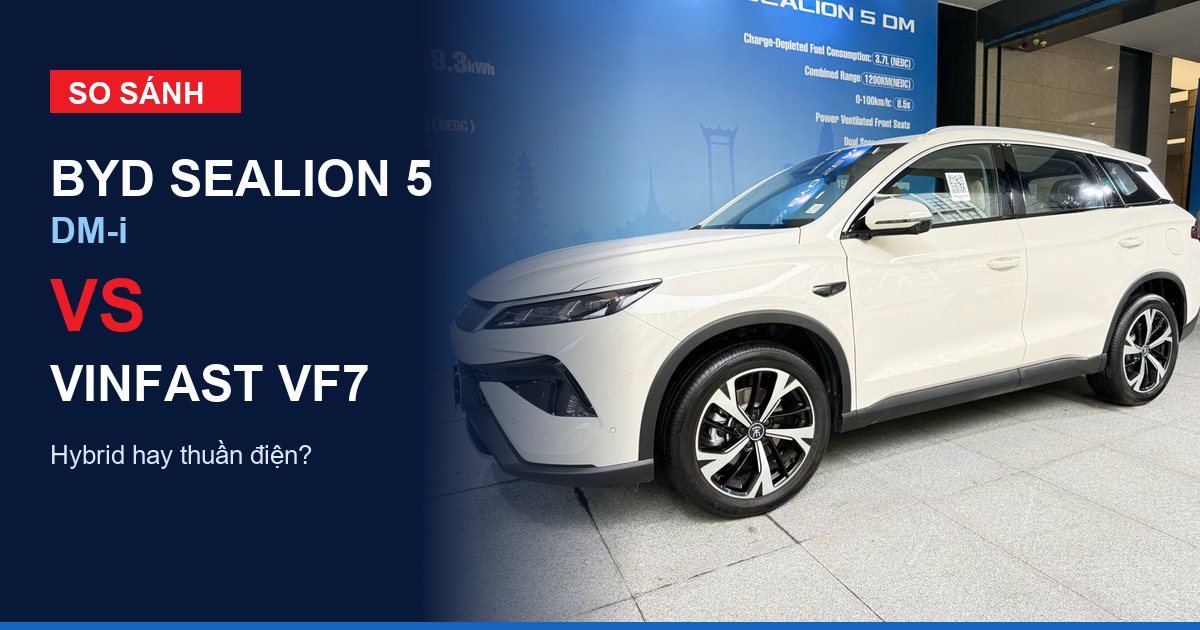 So sánh BYD Sealion 5 DM-i vs VinFast VF7: hybrid hay thuần điện